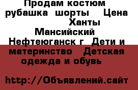 Продам костюм (рубашка  шорты) › Цена ­ 1 000 - Ханты-Мансийский, Нефтеюганск г. Дети и материнство » Детская одежда и обувь   